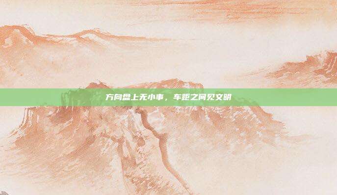 方向盘上无小事，车距之间见文明