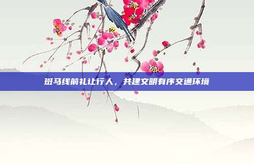 斑马线前礼让行人，共建文明有序交通环境