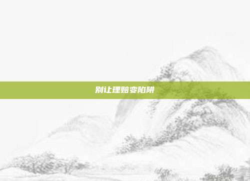 别让理赔变陷阱