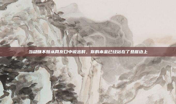 当稳赚不赔从网友口中说出时，你的本金已经站在了悬崖边上