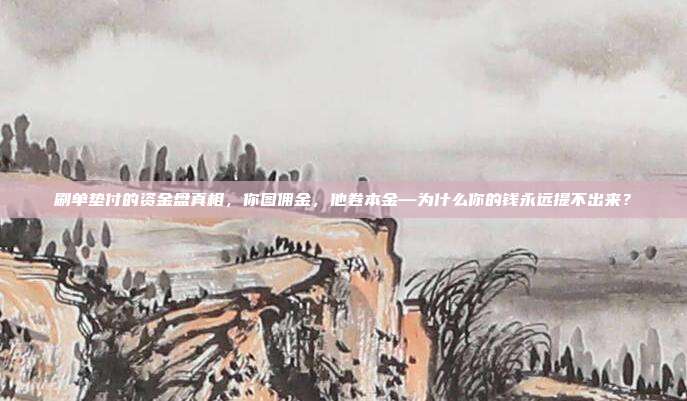 刷单垫付的资金盘真相，你图佣金，他卷本金—为什么你的钱永远提不出来？