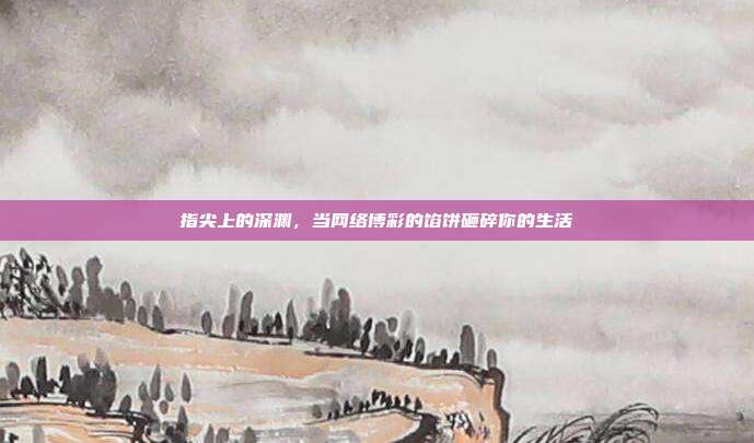 指尖上的深渊，当网络博彩的馅饼砸碎你的生活