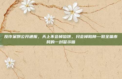 反诈案例公开通报，天上不会掉馅饼，只会掉陷阱—致全体市民的一封警示信