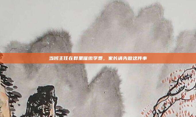 当班主任在群里催缴学费，家长请先做这件事