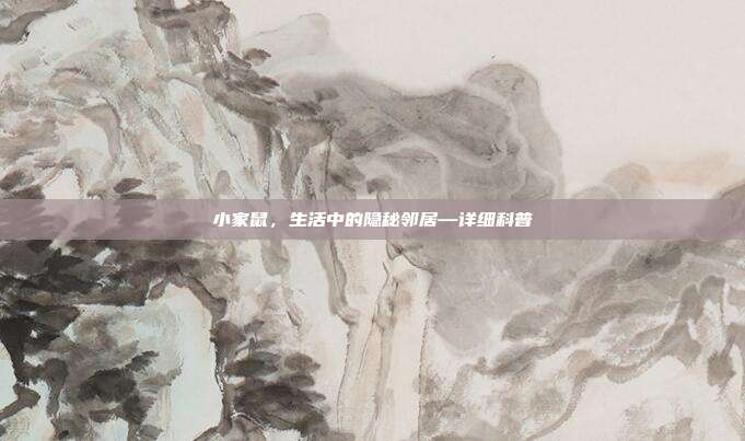 小家鼠，生活中的隐秘邻居—详细科普