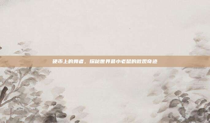 硬币上的舞者，探秘世界最小老鼠的微观奇迹