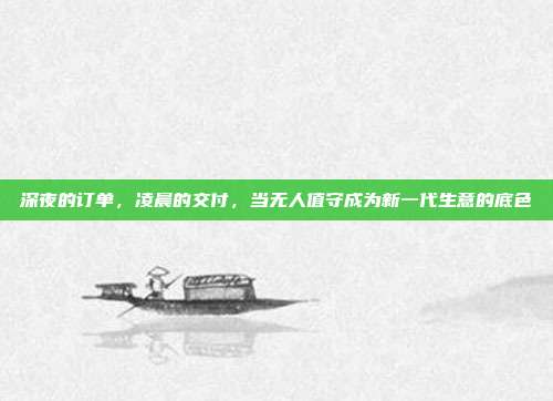 深夜的订单，凌晨的交付，当无人值守成为新一代生意的底色