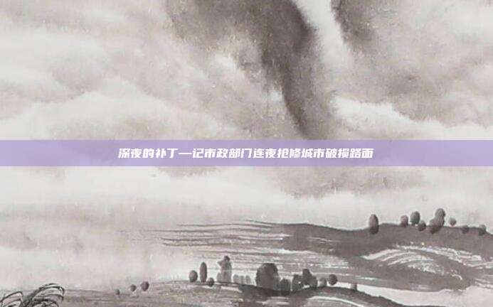 深夜的补丁—记市政部门连夜抢修城市破损路面