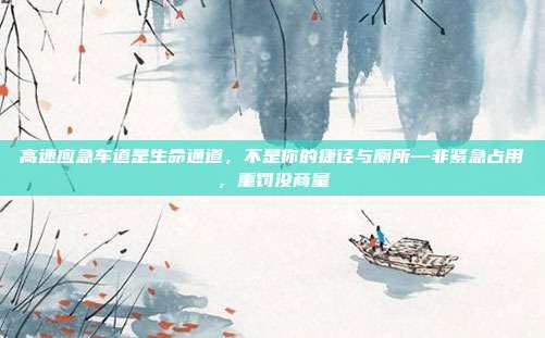 高速应急车道是生命通道，不是你的捷径与厕所—非紧急占用，重罚没商量