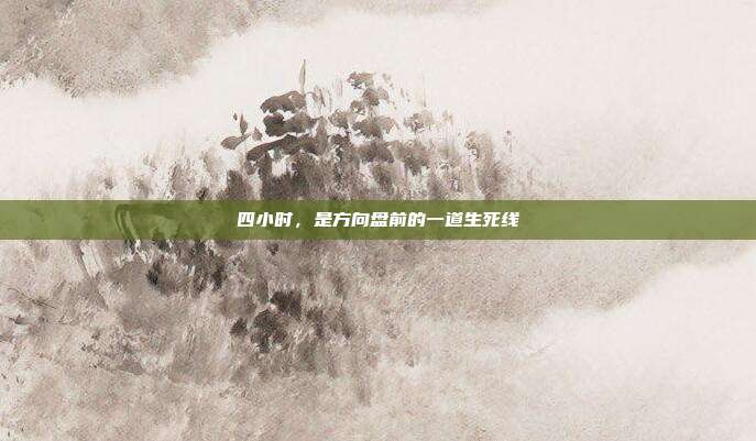 四小时，是方向盘前的一道生死线