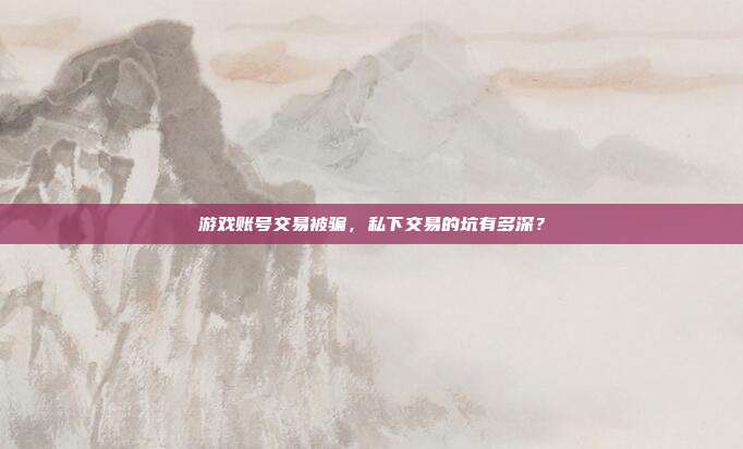游戏账号交易被骗，私下交易的坑有多深？