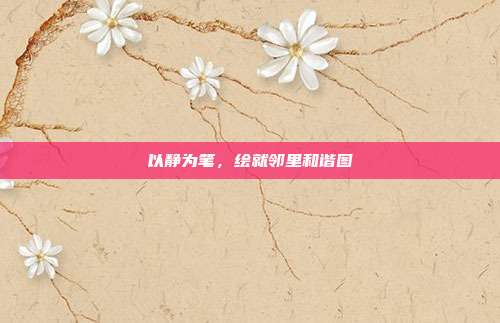 以静为笔，绘就邻里和谐图