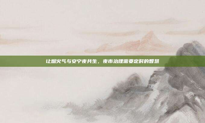 让烟火气与安宁夜共生，夜市治理需要定时的智慧