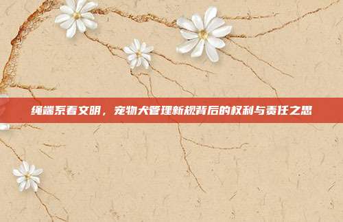 绳端系着文明，宠物犬管理新规背后的权利与责任之思