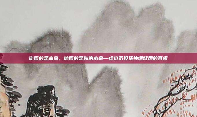 你图的是高息，他图的是你的本金—虚拟币投资神话背后的真相