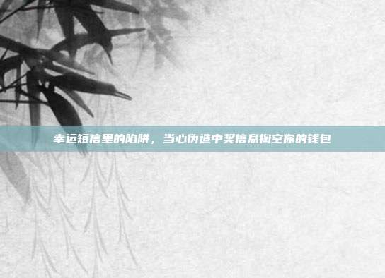 幸运短信里的陷阱，当心伪造中奖信息掏空你的钱包