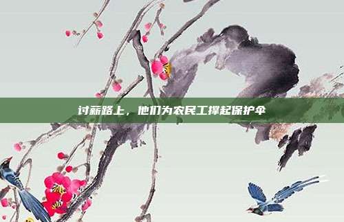 讨薪路上，他们为农民工撑起保护伞