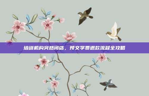 培训机构突然闭店，预交学费退款流程全攻略