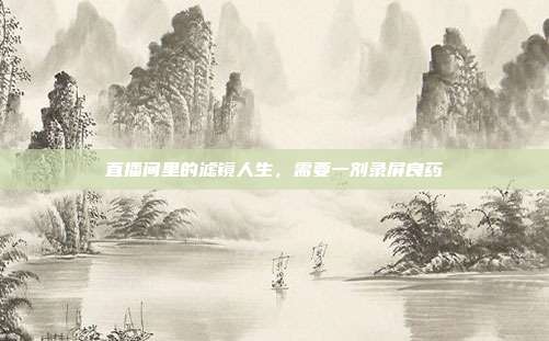 直播间里的滤镜人生，需要一剂录屏良药