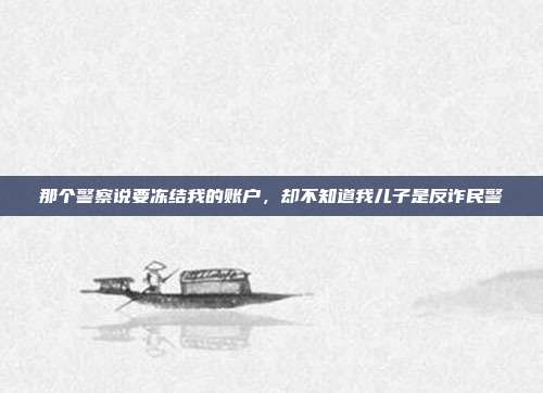 那个警察说要冻结我的账户，却不知道我儿子是反诈民警