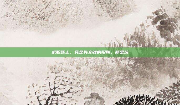 求职路上，凡是先交钱的招聘，都是坑