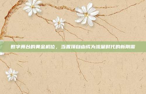 数字舞台的黄金机位，当置顶自由成为流量时代的新刚需