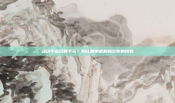 动动手指日赚千元？别让刷单返利掏空你的钱包