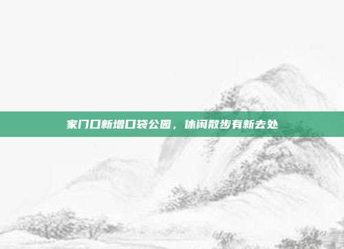 家门口新增口袋公园，休闲散步有新去处