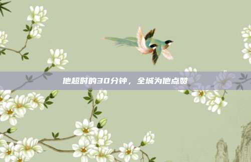 他超时的30分钟，全城为他点赞