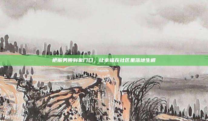 把服务搬到家门口，让幸福在社区里落地生根