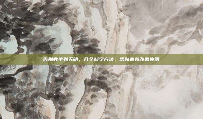 告别数羊到天明,几个科学方法,帮你有效改善失眠