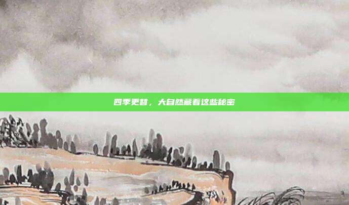 四季更替，大自然藏着这些秘密
