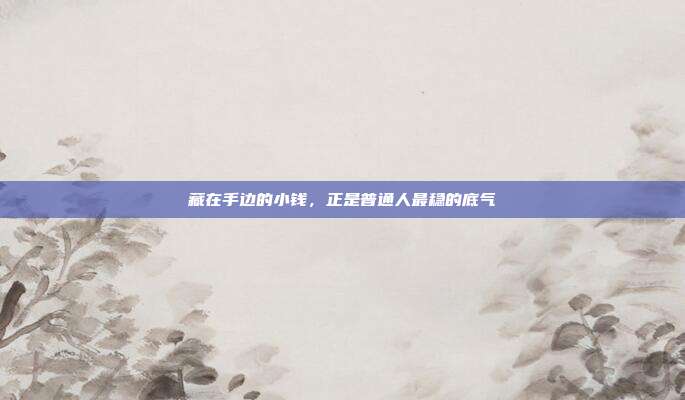 藏在手边的小钱,正是普通人最稳的底气