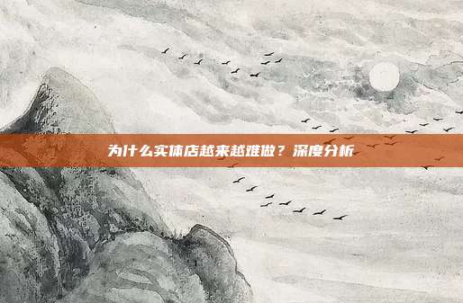为什么实体店越来越难做？深度分析