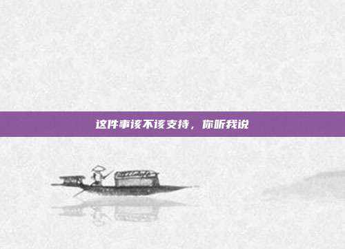 这件事该不该支持，你听我说