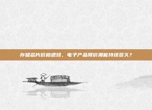 存储芯片价格退烧，电子产品降价潮能持续多久？