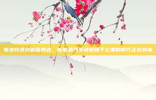 电池技术突破临界点,新能源汽车续航破千公里的时代正在到来