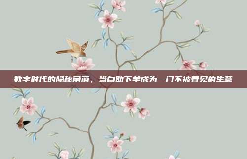 数字时代的隐秘角落，当自助下单成为一门不被看见的生意