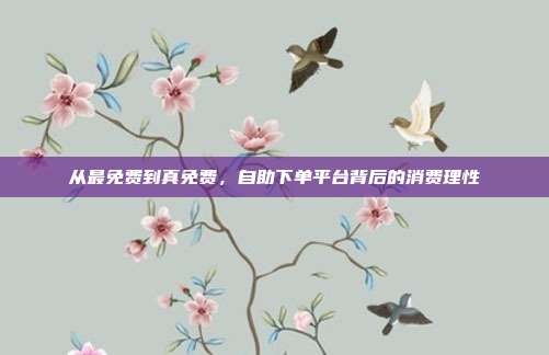 从最免费到真免费，自助下单平台背后的消费理性