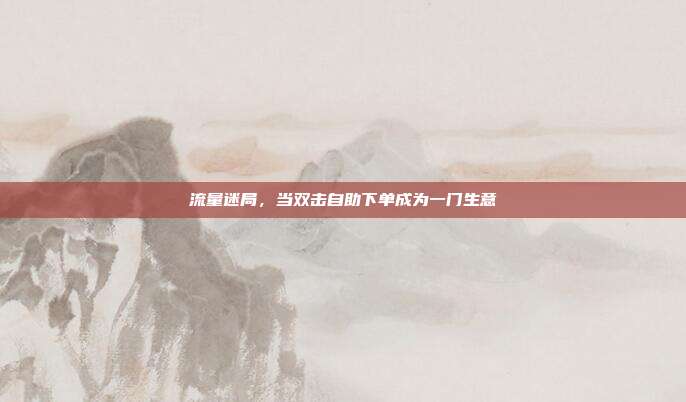流量迷局，当双击自助下单成为一门生意