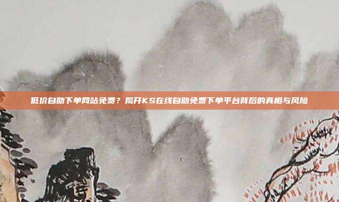 低价自助下单网站免费？揭开KS在线自助免费下单平台背后的真相与风险