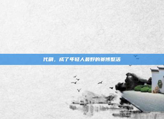代刷，成了年轻人最野的赛博整活