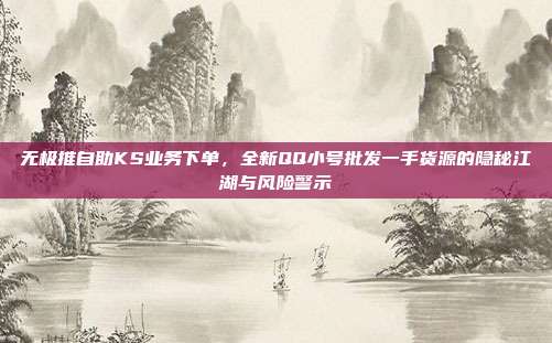 无极推自助KS业务下单，全新QQ小号批发一手货源的隐秘江湖与风险警示