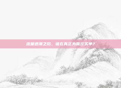 流量退潮之后，谁在真正为喜欢买单？