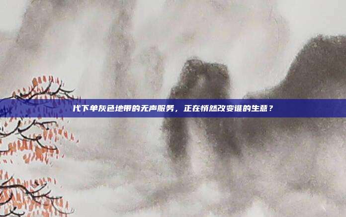 代下单灰色地带的无声服务，正在悄然改变谁的生意？