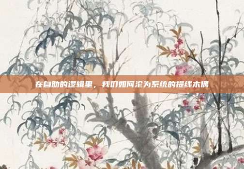 在自助的逻辑里，我们如何沦为系统的提线木偶