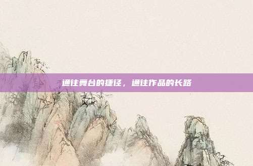通往舞台的捷径，通往作品的长路