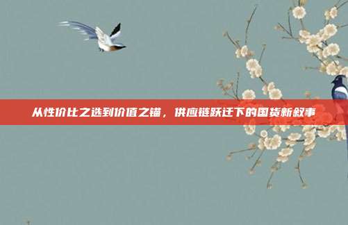 从性价比之选到价值之锚,供应链跃迁下的国货新叙事