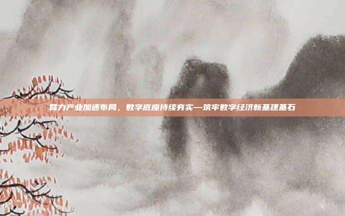 算力产业加速布局，数字底座持续夯实—筑牢数字经济新基建基石