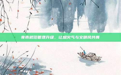 夜市规范管理升级，让烟火气与文明风共舞